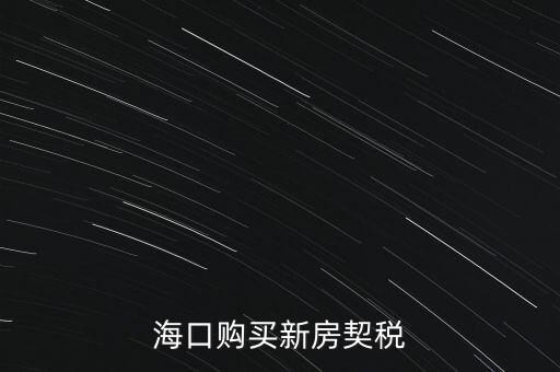 海南交契稅需要帶什么，三亞買房要哪些稅費