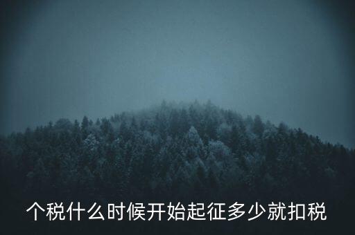 個(gè)稅什么時(shí)候開(kāi)始起征多少就扣稅