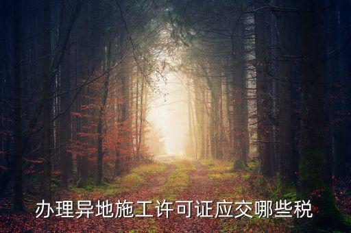 異地施工都需要繳納什么稅，建筑安裝業(yè)異地施工怎么交城建稅