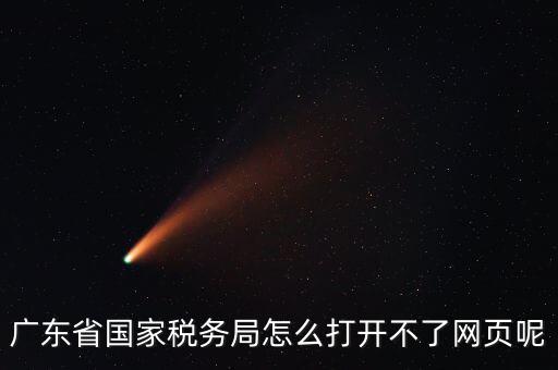 為什么廣東省電子稅務(wù)局打不開，廣東省國家稅務(wù)局怎么打開不了網(wǎng)頁呢