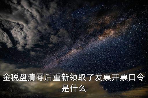 金稅盤清零后重新領(lǐng)取了發(fā)票開(kāi)票口令是什么