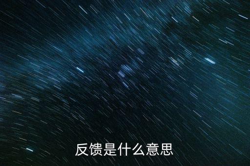 申報(bào)反饋什么意思，反饋是什么意思