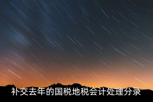 補(bǔ)交去年的國稅地稅會計(jì)處理分錄