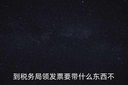 增領(lǐng)發(fā)票需要帶什么，小規(guī)模納稅人領(lǐng)購增值稅普通發(fā)票 要帶什么