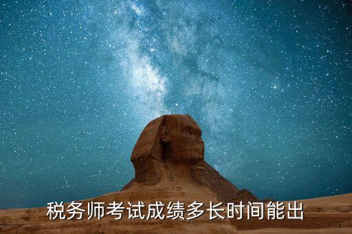 稅務(wù)師考試成績什么時候出，注稅成績什么時候出來啊等的好著急呢