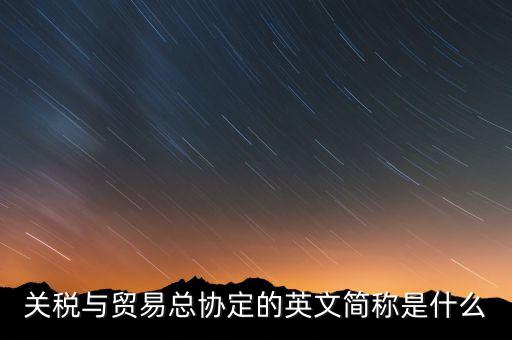 稅收協(xié)定名稱是什么，關(guān)稅與貿(mào)易總協(xié)定的英文簡稱是什么