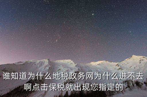 南京地稅為什么進(jìn)不去，誰知道為什么地稅政務(wù)網(wǎng)為什么進(jìn)不去啊點擊保稅就出現(xiàn)您指定的