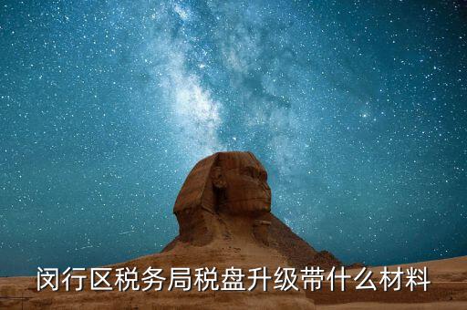 稅控盤升級帶什么，去國稅稅控盤升級需要帶哪些材料