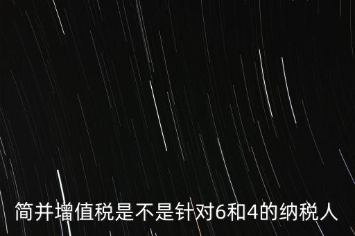什么是簡并增值稅征收率，簡并增值稅是不是針對6和4的納稅人