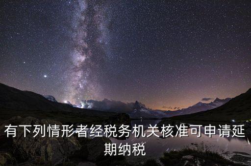 有下列情形者經(jīng)稅務(wù)機關(guān)核準(zhǔn)可申請延期納稅