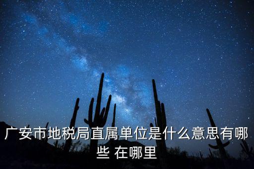 地稅局直屬局什么意思，廣安市地稅局直屬單位是什么意思有哪些 在哪里