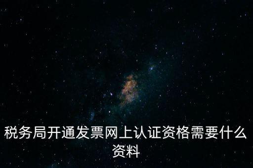 稅務(wù)認(rèn)證需要什么資料，在網(wǎng)上納稅申報后去稅務(wù)局認(rèn)證需要什么文件