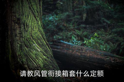 通信工程制作鐵皮箱套什么定額，請教風(fēng)管銜接箱套什么定額