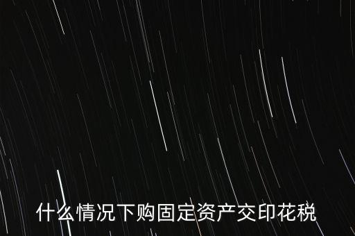 什么情況繳納印花稅，房地產(chǎn)企業(yè)什么時候要交印花稅