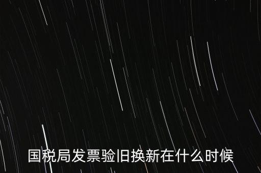 稅務局換發(fā)票是什么時候，納稅人買的發(fā)票多長時間換一次
