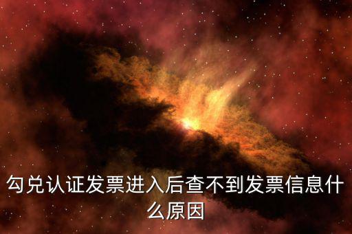 為什么發(fā)票查詢查不到信息，勾兌認(rèn)證發(fā)票進(jìn)入后查不到發(fā)票信息什么原因