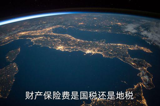 財(cái)產(chǎn)保險(xiǎn)稅是什么，財(cái)產(chǎn)保險(xiǎn)費(fèi)是國(guó)稅還是地稅