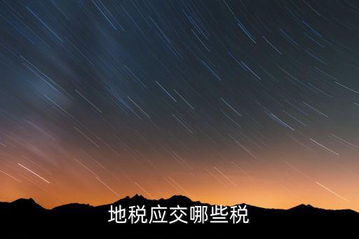 成都地稅繳納什么稅，地稅應(yīng)交哪些稅