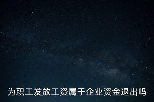 發(fā)放工資薪金為什么不 屬于資金退出企業(yè)，為何發(fā)放職員工資屬于資金運(yùn)用過(guò)程而不屬于資金的退出