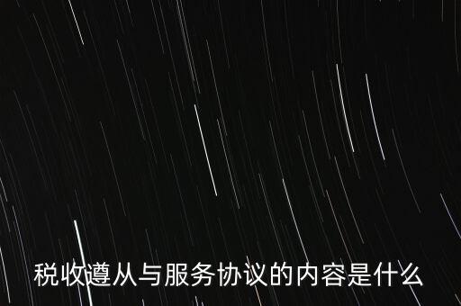 稅收遵從協(xié)議是什么，稅收遵從與服務協(xié)議的內容是什么