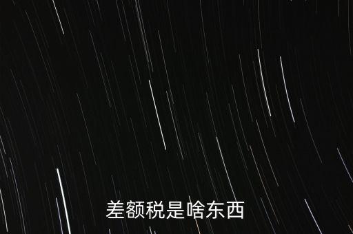什么是差額納稅，差額稅是啥東西