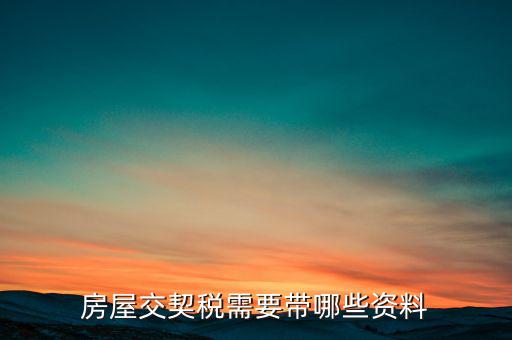 辦期稅需要準(zhǔn)備什么資料，辦房契稅需要什么手續(xù)