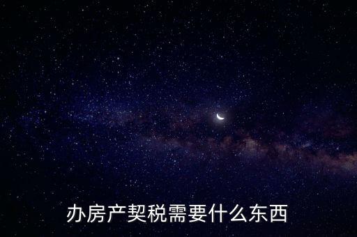 契稅辦理需要什么資料，房產(chǎn)契稅需提交什么材料