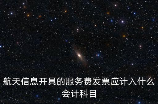 航天信息開具的服務(wù)費(fèi)發(fā)票應(yīng)計(jì)入什么會計(jì)科目