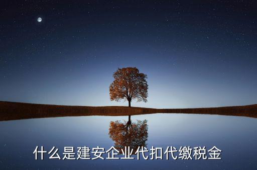 什么是代扣代繳稅額，什么是建安企業(yè)代扣代繳稅金