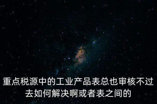 重點稅源為什么審核不通過，重點稅源企業(yè)稅收信息表審核出錯詳細如下