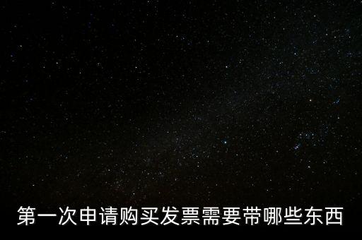 第一次開票需要什么，第一次申請購買發(fā)票需要帶哪些東西