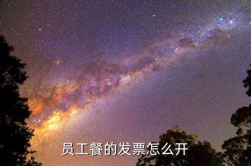 員工食堂開什么票，員工餐的發(fā)票怎么開