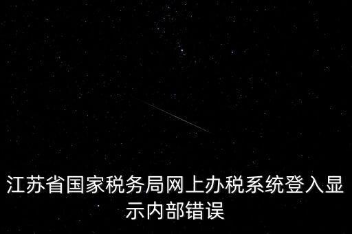 江蘇網(wǎng)上稅務(wù)局為什么總是，你好我不大懂電腦想請(qǐng)問(wèn)你為什么我登陸江蘇省國(guó)家稅務(wù)局網(wǎng)