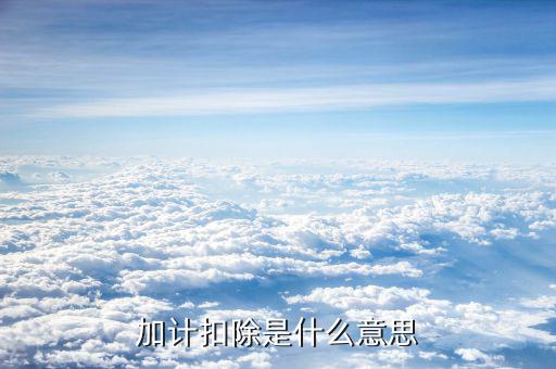 土地增值稅加計(jì)扣除是什么意思，加計(jì)扣除是什么意思