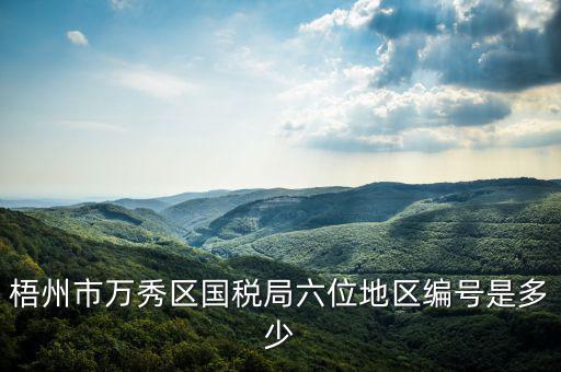 梧州市萬秀區(qū)國(guó)稅局六位地區(qū)編號(hào)是多少
