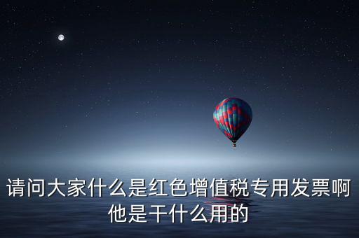 紅字專用發(fā)票是什么，請(qǐng)問大家什么是紅色增值稅專用發(fā)票啊他是干什么用的