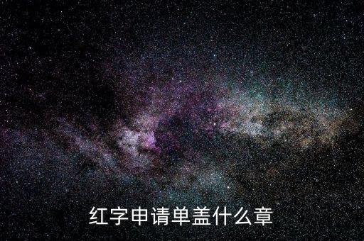 紅字發(fā)票申請(qǐng)單上蓋什么章，紅字申請(qǐng)單蓋什么章