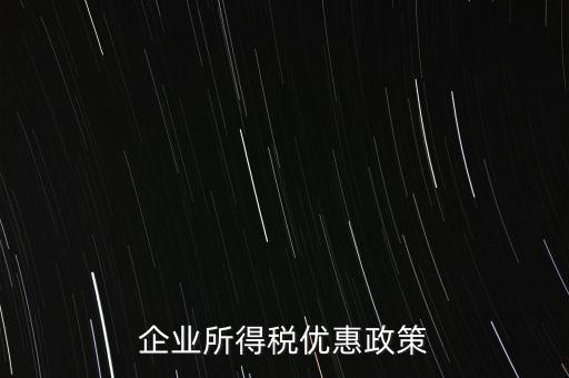 企業(yè)所得稅有什么稅收優(yōu)惠，企業(yè)所得稅優(yōu)惠政策