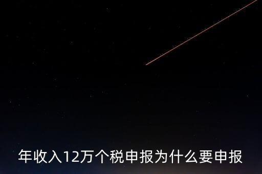 稅務(wù)12萬(wàn)為什么申報(bào)，年收入12萬(wàn)個(gè)稅申報(bào)為什么要申報(bào)
