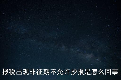 什么情況要進(jìn)行非征期抄報(bào)，稅務(wù)局通知一般納稅人實(shí)行非征期抄報(bào)稅是什么意思請(qǐng)教一下