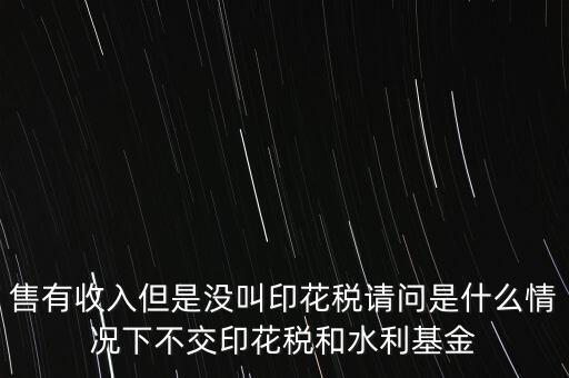 什么情況下不用交水利基金，什么情況下不用交水利建設(shè)基金和印花稅