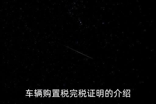 什么是車購(gòu)稅完稅證明，車輛購(gòu)置稅非完稅證明是什么