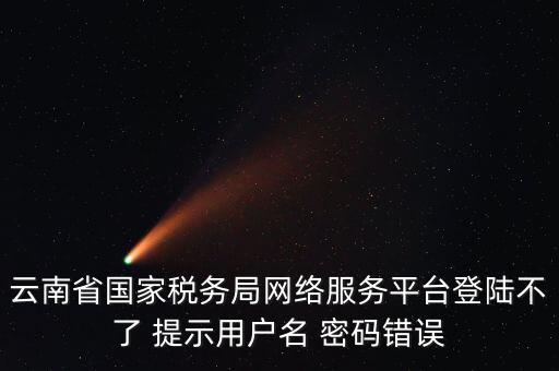 云南地稅的登錄名是什么，云南地稅服務器警告編碼0001是什么意思