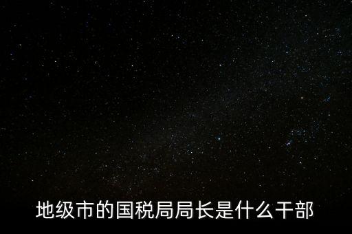 市國(guó)稅局是什么級(jí)別，北京市朝陽區(qū)國(guó)稅局行政級(jí)別是那級(jí)