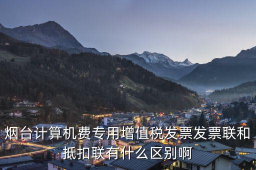 煙臺計算機(jī)費(fèi)專用增值稅發(fā)票發(fā)票聯(lián)和抵扣聯(lián)有什么區(qū)別啊