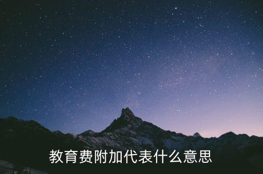 文化教育費(fèi)附加是什么，教育費(fèi)附加代表什么意思