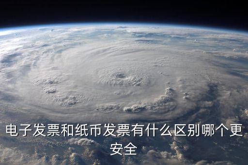電孑發(fā)票什么意思，電子發(fā)票和紙幣發(fā)票有什么區(qū)別哪個更安全