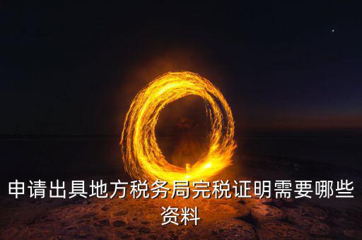 完稅證明需帶什么資料，申請(qǐng)出具地方稅務(wù)局完稅證明需要哪些資料
