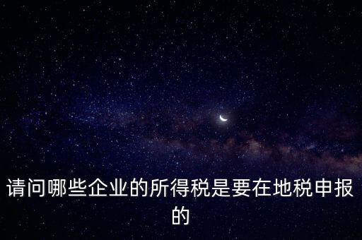 地稅部門收什么企業(yè)所得稅，什么樣的企業(yè)的企業(yè)所得稅去地稅繳納