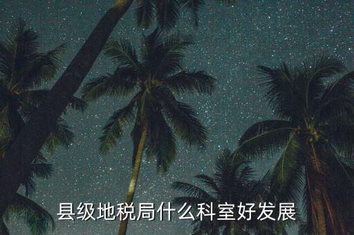 地稅局都有什么科室，地稅系統(tǒng)哪個科室好